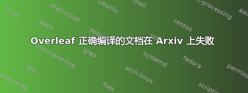 Overleaf 正确编译的文档在 Arxiv 上失败