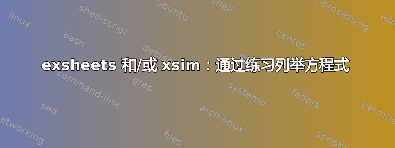 exsheets 和/或 xsim：通过练习列举方程式