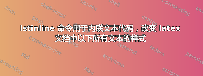 lstinline 命令用于内联文本代码，改变 latex 文档中以下所有文本的样式