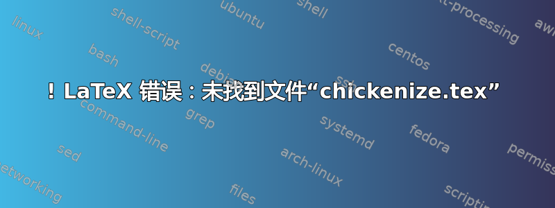 ! LaTeX 错误：未找到文件“chickenize.tex”