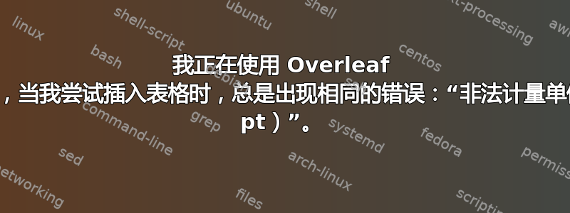 我正在使用 Overleaf 撰写文章，当我尝试插入表格时，总是出现相同的错误：“非法计量单位（插入 pt）”。