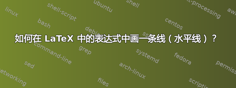 如何在 LaTeX 中的表达式中画一条线（水平线）？