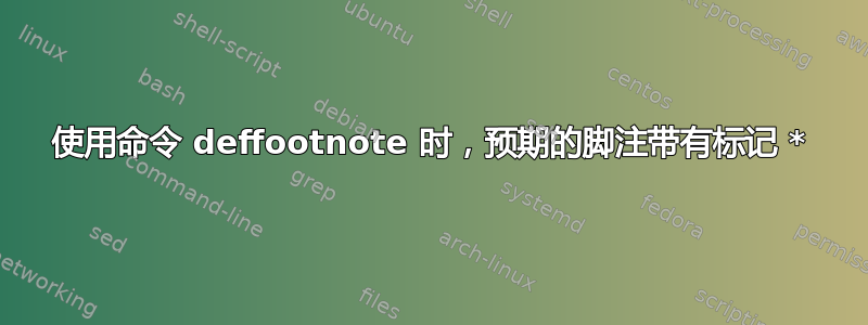 使用命令 deffootnote 时，预期的脚注带有标记 *