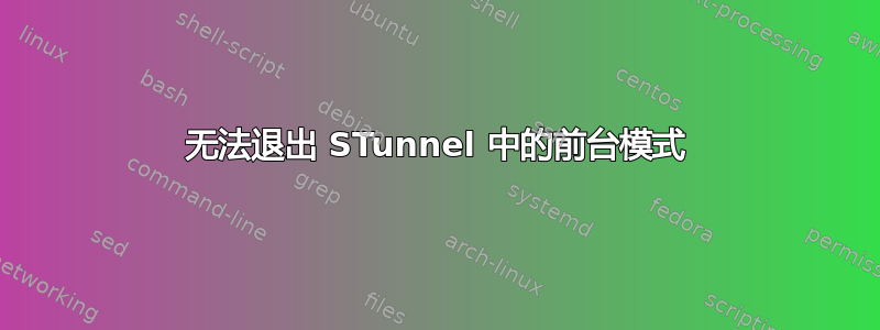 无法退出 STunnel 中的前台模式