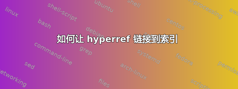 如何让 hyperref 链接到索引