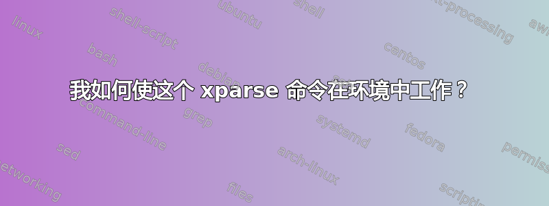 我如何使这个 xparse 命令在环境中工作？