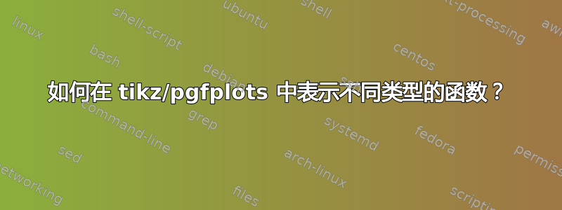 如何在 tikz/pgfplots 中表示不同类型的函数？