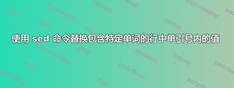 使用 sed 命令替换包含特定单词的行中单引号内的值