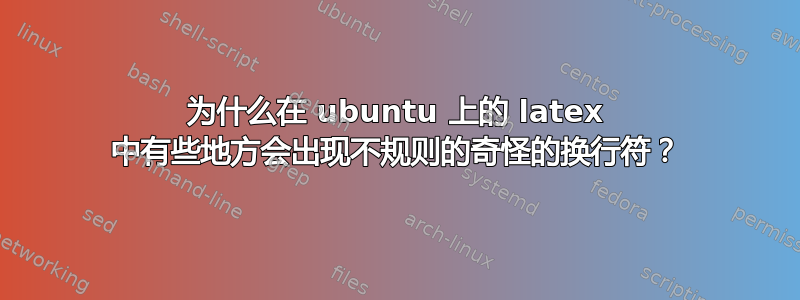 为什么在 ubuntu 上的 latex 中有些地方会出现不规则的奇怪的换行符？