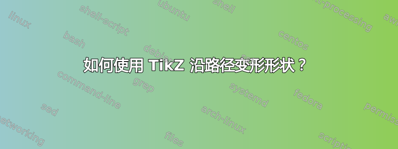 如何使用 TikZ 沿路径变形形状？