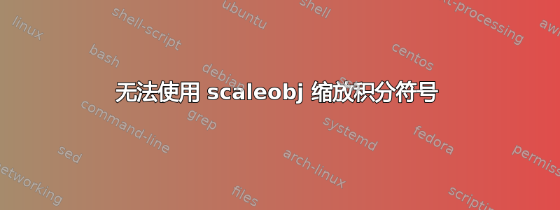 无法使用 scaleobj 缩放积分符号