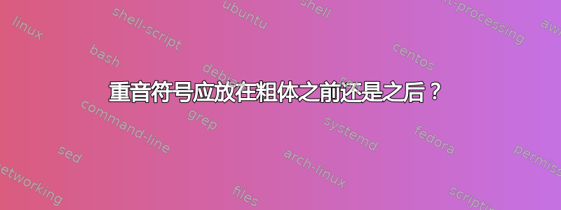 重音符号应放在粗体之前还是之后？