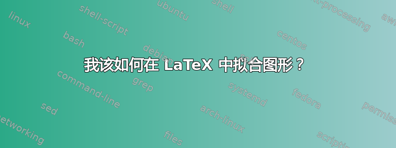 我该如何在 LaTeX 中拟合图形？