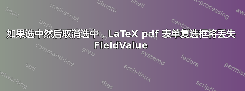 如果选中然后取消选中，LaTeX pdf 表单复选框将丢失 FieldValue