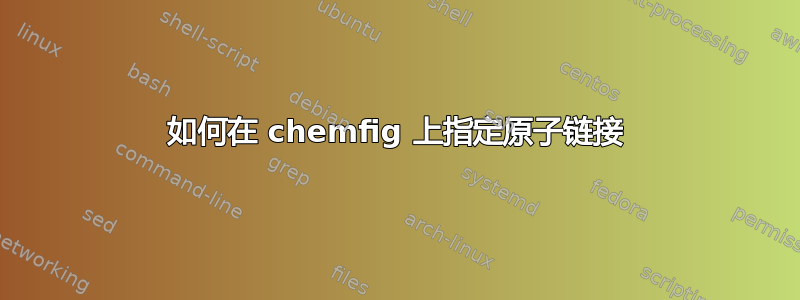 如何在 chemfig 上指定原子链接