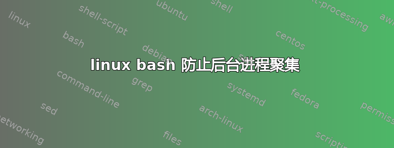 linux bash 防止后台进程聚集