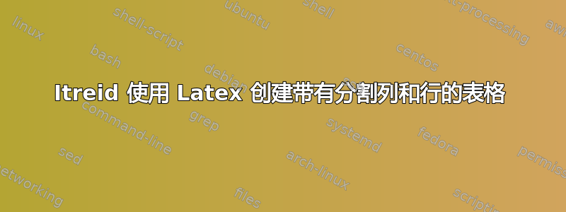 Itreid 使用 Latex 创建带有分割列和行的表格