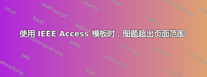 使用 IEEE Access 模板时，图题超出页面范围