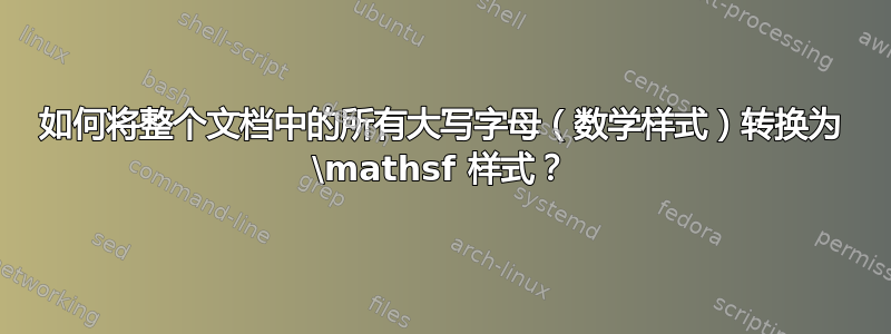 如何将整个文档中的所有大写字母（数学样式）转换为 \mathsf 样式？