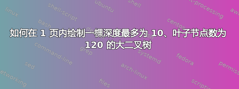 如何在 1 页内绘制一棵深度最多为 10、叶子节点数为 120 的大二叉树