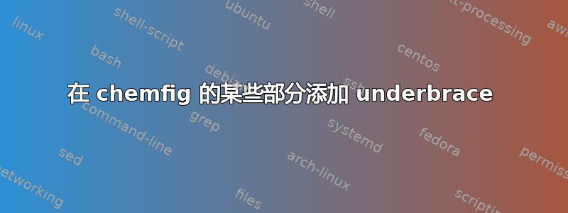 在 chemfig 的某些部分添加 underbrace