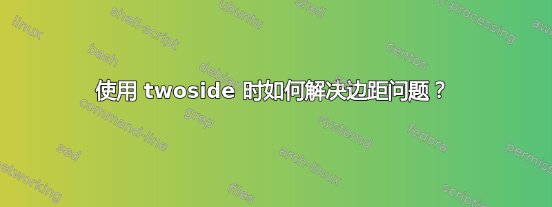 使用 twoside 时如何解决边距问题？