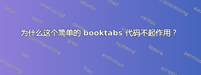 为什么这个简单的 booktabs 代码不起作用？