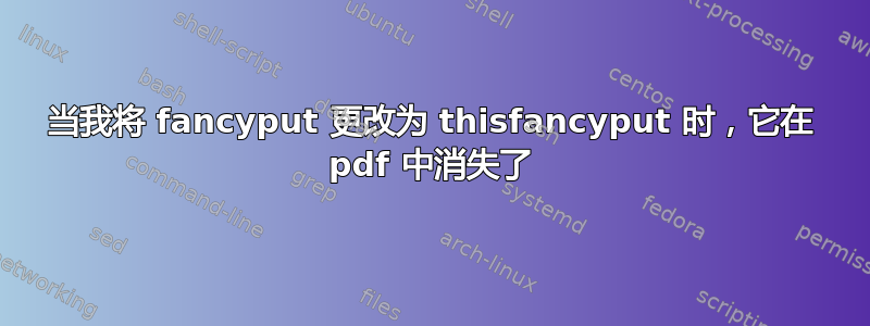 当我将 fancyput 更改为 thisfancyput 时，它在 pdf 中消失了