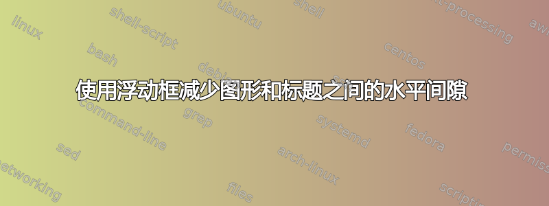 使用浮动框减少图形和标题之间的水平间隙