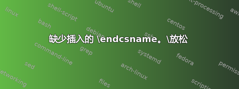 缺少插入的 \endcsname。\放松