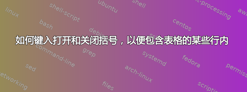 如何键入打开和关闭括号，以便包含表格的某些行内