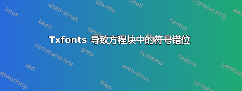 Txfonts 导致方程块中的符号错位