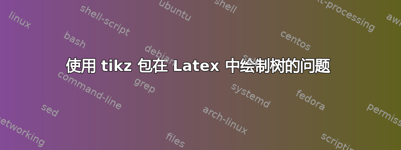 使用 tikz 包在 Latex 中绘制树的问题