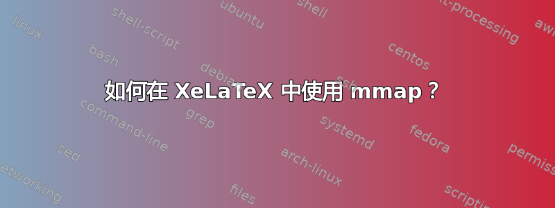 如何在 XeLaTeX 中使用 mmap？