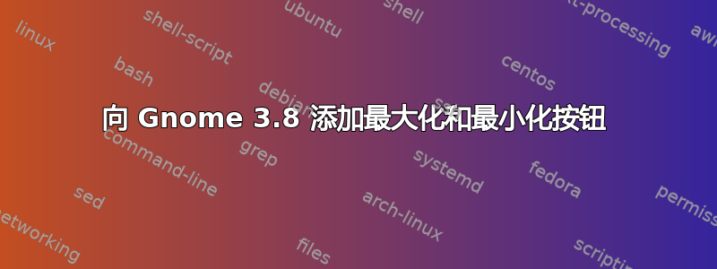 向 Gnome 3.8 添加最大化和最小化按钮