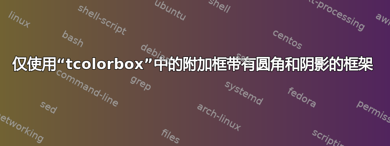 仅使用“tcolorbox”中的附加框带有圆角和阴影的框架