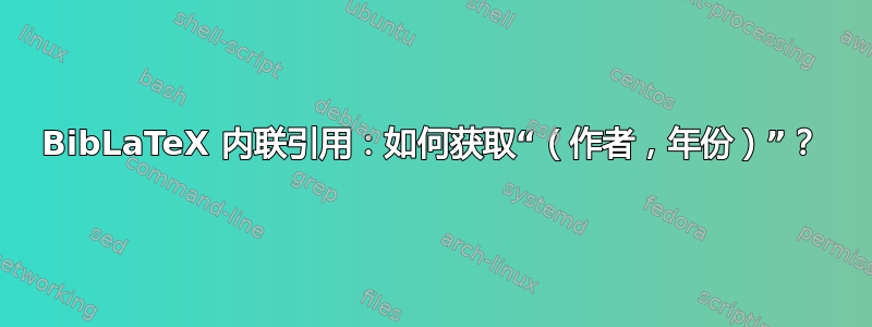 BibLaTeX 内联引用：如何获取“（作者，年份）”？