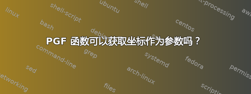 PGF 函数可以获取坐标作为参数吗？