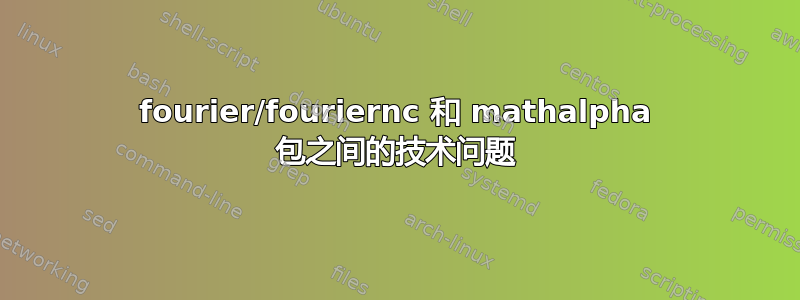 fourier/fouriernc 和 mathalpha 包之间的技术问题