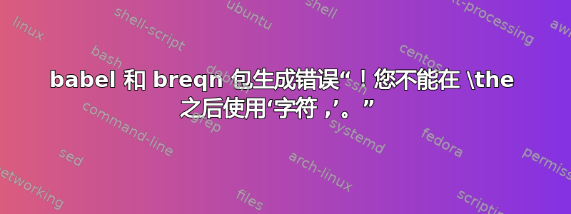 babel 和 breqn 包生成错误“！您不能在 \the 之后使用‘字符 ,’。” 