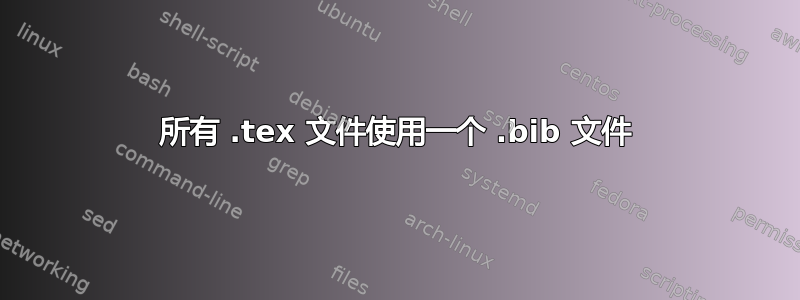 所有 .tex 文件使用一个 .bib 文件