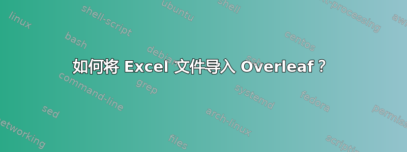 如何将 Excel 文件导入 Overleaf？