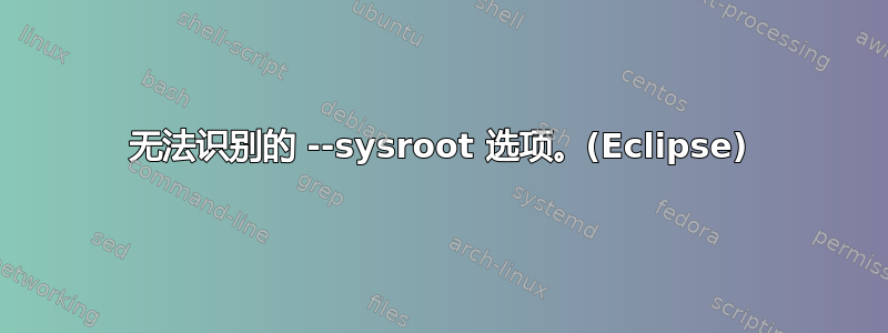 无法识别的 --sysroot 选项。(Eclipse)