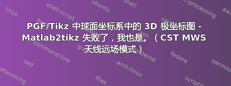 PGF/Tikz 中球面坐标系中的 3D 极坐标图 - Matlab2tikz 失败了，我也是。（CST MWS 天线远场模式）