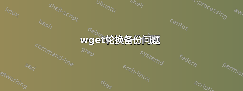 wget轮换备份问题