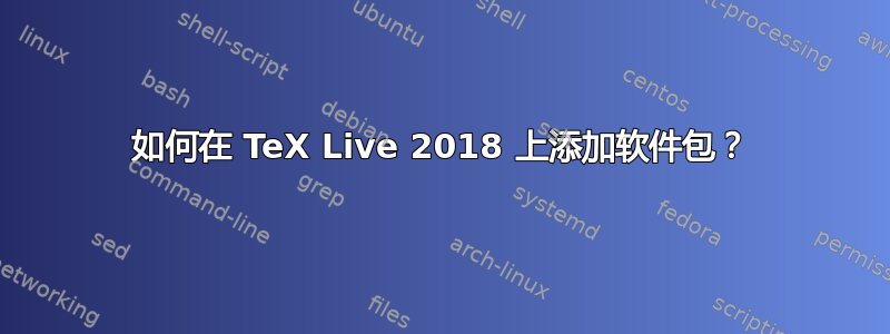 如何在 TeX Live 2018 上添加软件包？