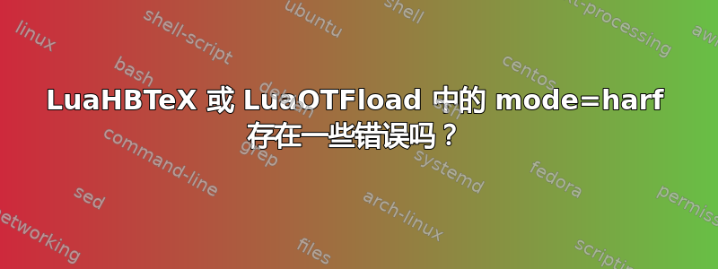 LuaHBTeX 或 LuaOTFload 中的 mode=harf 存在一些错误吗？