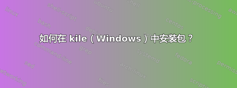 如何在 kile（Windows）中安装包？