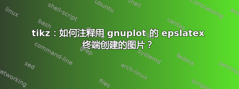 tikz：如何注释用 gnuplot 的 epslatex 终端创建的图片？