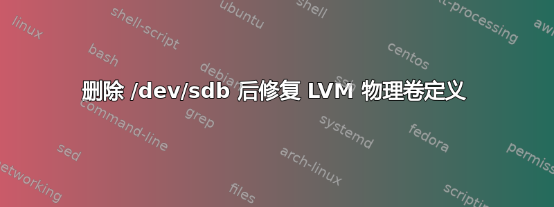 删除 /dev/sdb 后修复 LVM 物理卷定义